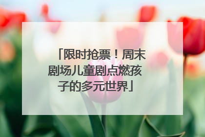 限时抢票！周末剧场儿童剧点燃孩子的多元世界