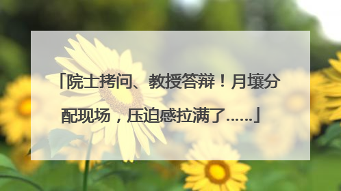 院士拷问、教授答辩！月壤分配现场，压迫感拉满了……