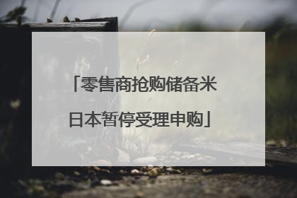 零售商抢购储备米 日本暂停受理申购