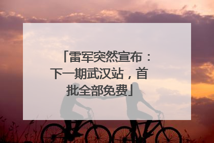 雷军突然宣布：下一期武汉站，首批全部免费