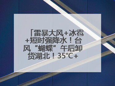 雷暴大风+冰雹+短时强降水！台风“蝴蝶”午后卸货湖北！35℃+又火速上线