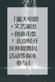 露天电影+文艺演出+创意市集！北京经开区仲夏惠民活动等你来参与