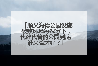 顺义海德公园设施破败环境每况愈下，代建代管的公园到底谁来管才好？
