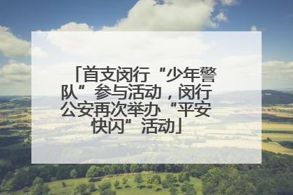 首支闵行“少年警队”参与活动，闵行公安再次举办“平安快闪”活动