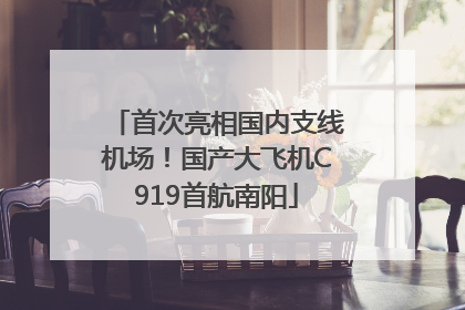 首次亮相国内支线机场！国产大飞机C919首航南阳