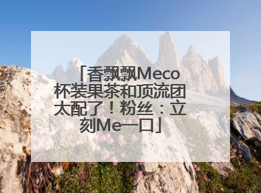 香飘飘Meco杯装果茶和顶流团太配了！粉丝：立刻Me一口
