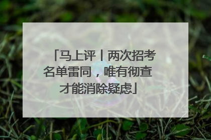 马上评丨两次招考名单雷同，唯有彻查才能消除疑虑