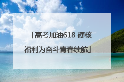 高考加油618 硬核福利为奋斗青春续航