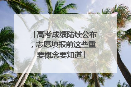 高考成绩陆续公布，志愿填报前这些重要概念要知道
