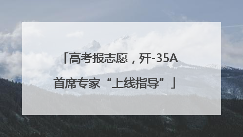 高考报志愿，歼-35A首席专家“上线指导”