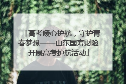 高考暖心护航，守护青春梦想——山东国寿财险开展高考护航活动