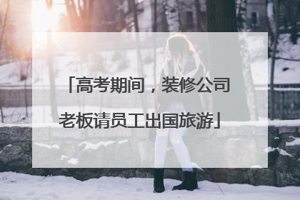 高考期间，装修公司老板请员工出国旅游