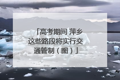 高考期间 萍乡这些路段将实行交通管制（图）