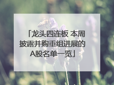 龙头四连板 本周披露并购重组进展的A股名单一览