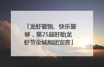 龙虾管饱、快乐管够，第25届盱眙龙虾节全城抱团宠客