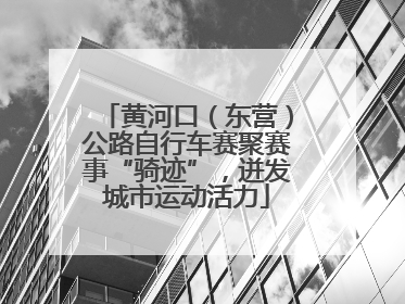 黄河口（东营）公路自行车赛聚赛事“骑迹”，迸发城市运动活力