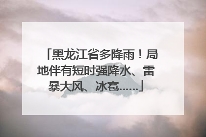 黑龙江省多降雨！局地伴有短时强降水、雷暴大风、冰雹……