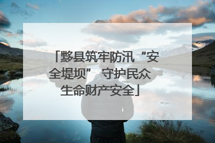 黟县筑牢防汛“安全堤坝” 守护民众生命财产安全