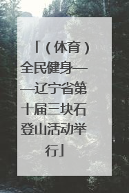 （体育）全民健身——辽宁省第十届三块石登山活动举行