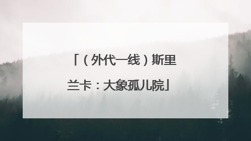 （外代一线）斯里兰卡：大象孤儿院