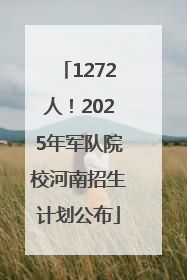 1272人！2025年军队院校河南招生计划公布