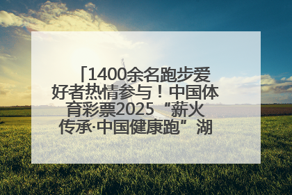 1400余名跑步爱好者热情参与！中国体育彩票2025“薪火传承·中国健康跑”湖南靖州站激情开赛
