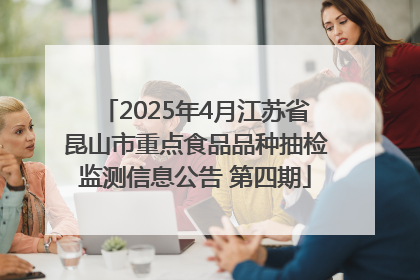 2025年4月江苏省昆山市重点食品品种抽检监测信息公告 第四期