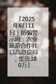2025年6月11日｜防骗警示窗：农业旅游合作社以高息设局，集资380万
