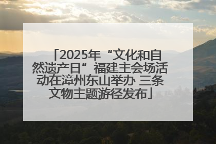2025年“文化和自然遗产日”福建主会场活动在漳州东山举办 三条文物主题游径发布