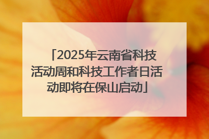 2025年云南省科技活动周和科技工作者日活动即将在保山启动
