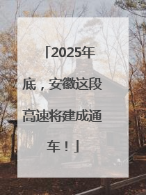 2025年底，安徽这段高速将建成通车！