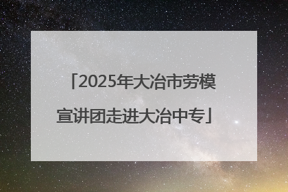 2025年大冶市劳模宣讲团走进大冶中专