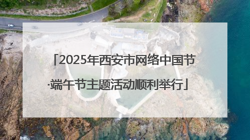 2025年西安市网络中国节·端午节主题活动顺利举行
