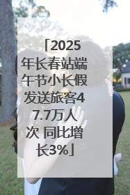 2025年长春站端午节小长假发送旅客47.7万人次 同比增长3%