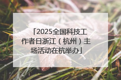2025全国科技工作者日浙江（杭州）主场活动在杭举办