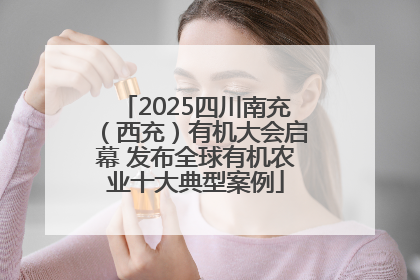 2025四川南充（西充）有机大会启幕 发布全球有机农业十大典型案例