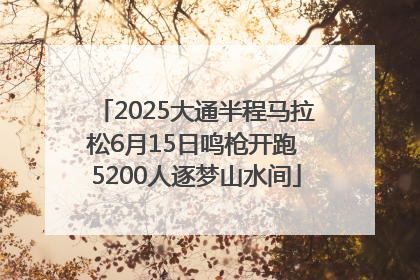 2025大通半程马拉松6月15日鸣枪开跑 5200人逐梦山水间