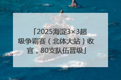 2025海淀3×3超级争霸赛（北体大站）收官，80支队伍晋级