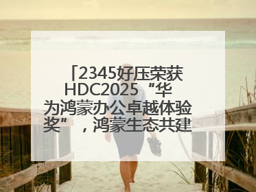 2345好压荣获HDC2025“华为鸿蒙办公卓越体验奖”，鸿蒙生态共建成果丰硕