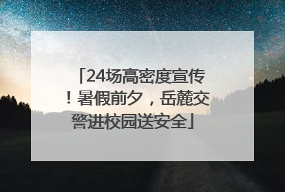 24场高密度宣传！暑假前夕，岳麓交警进校园送安全