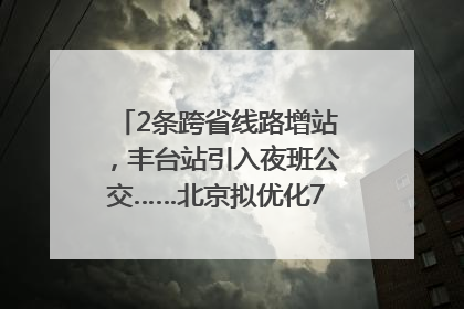 2条跨省线路增站，丰台站引入夜班公交……北京拟优化7条公交线！