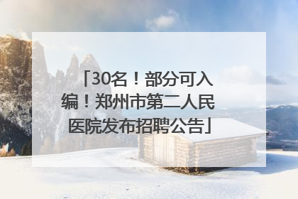 30名！部分可入编！郑州市第二人民医院发布招聘公告