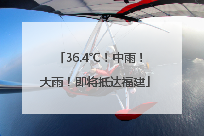 36.4℃！中雨！大雨！即将抵达福建