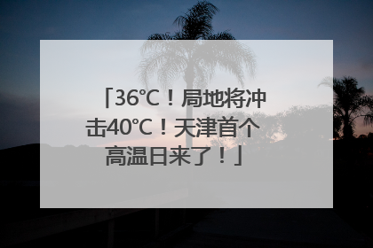 36℃！局地将冲击40℃！天津首个高温日来了！