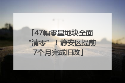 47幅零星地块全面“清零”！静安区提前7个月完成旧改