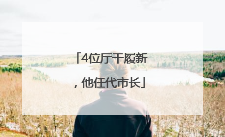 4位厅干履新，他任代市长