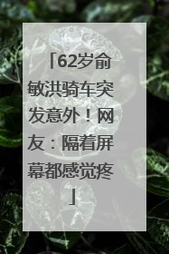 62岁俞敏洪骑车突发意外！网友：隔着屏幕都感觉疼