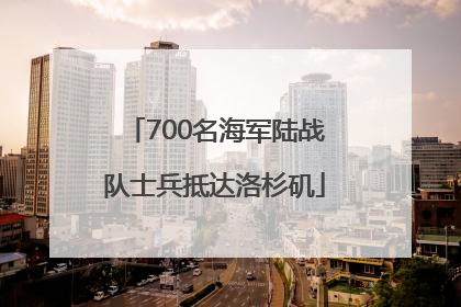 700名海军陆战队士兵抵达洛杉矶