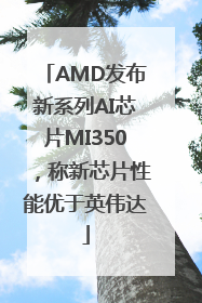 AMD发布新系列AI芯片MI350，称新芯片性能优于英伟达