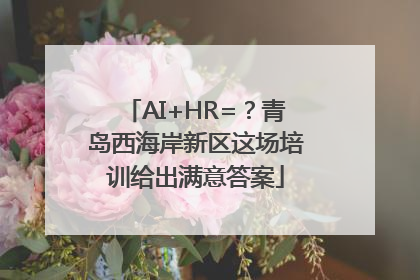 AI+HR=？青岛西海岸新区这场培训给出满意答案